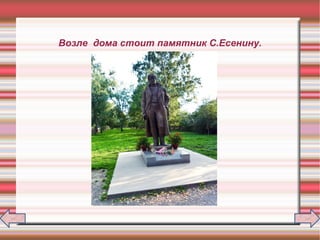 Возле дома стоит памятник С.Есенину.
 