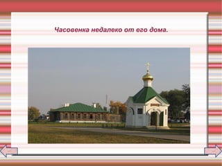Часовенка недалеко от его дома.
 