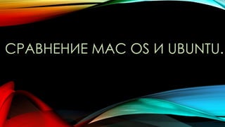 СРАВНЕНИЕ MAC OS И UBUNTU.
 