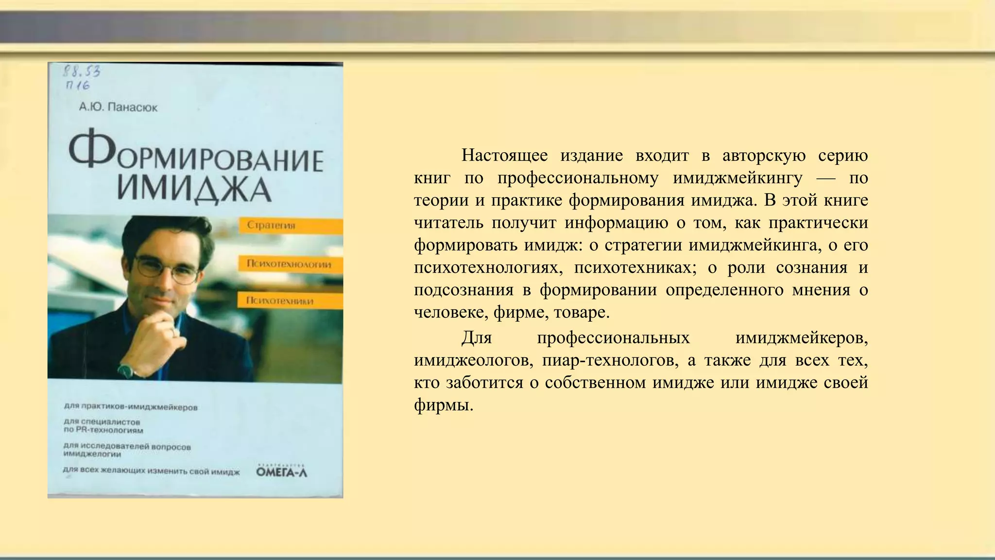 Настоящее издание входит в авторскую серию
книг по профессиональному имиджмейкингу — по
теории и практике формирования имиджа. В этой книге
читатель получит информацию о том, как практически
формировать имидж: о стратегии имиджмейкинга, о его
психотехнологиях, психотехниках; о роли сознания и
подсознания в формировании определенного мнения о
человеке, фирме, товаре.
Для профессиональных имиджмейкеров,
имиджеологов, пиар-технологов, а также для всех тех,
кто заботится о собственном имидже или имидже своей
фирмы.
 