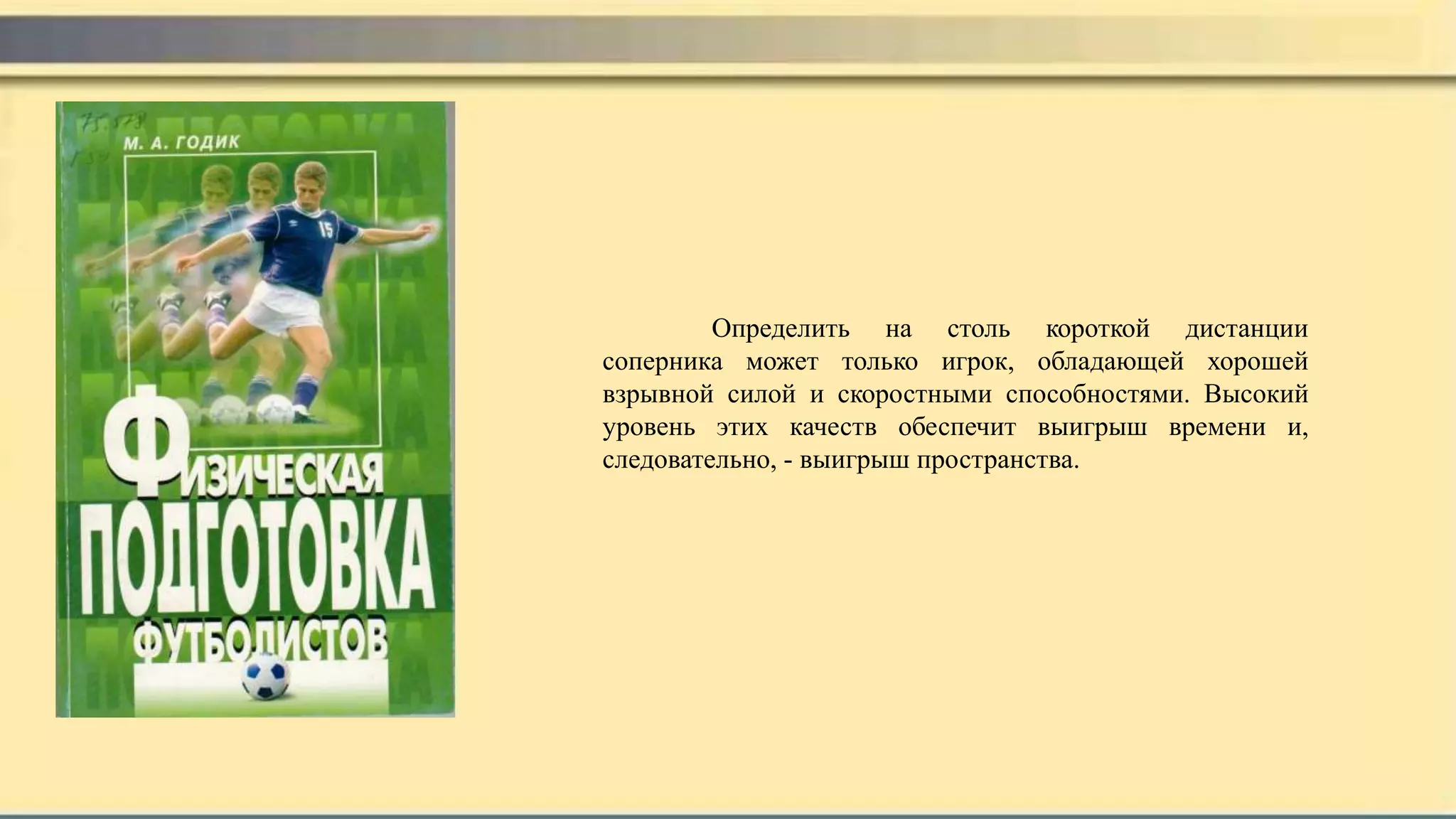 Определить на столь короткой дистанции
соперника может только игрок, обладающей хорошей
взрывной силой и скоростными способностями. Высокий
уровень этих качеств обеспечит выигрыш времени и,
следовательно, - выигрыш пространства.
 