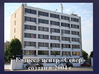 {
Бизнес - центр «Север»
создан в 2004 г.
 