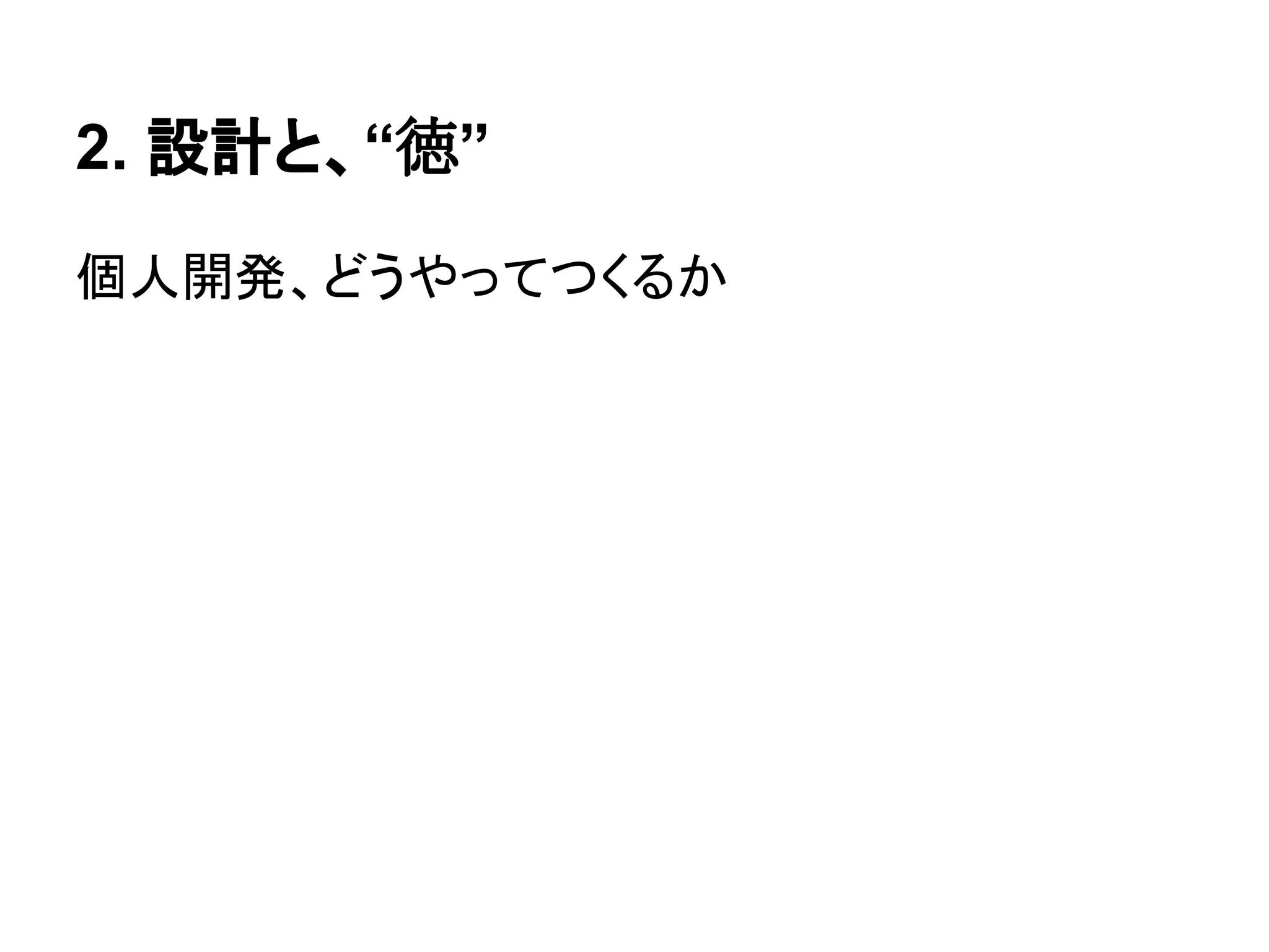 2. 設計と、“徳”
個人開発、どうやってつくるか
 