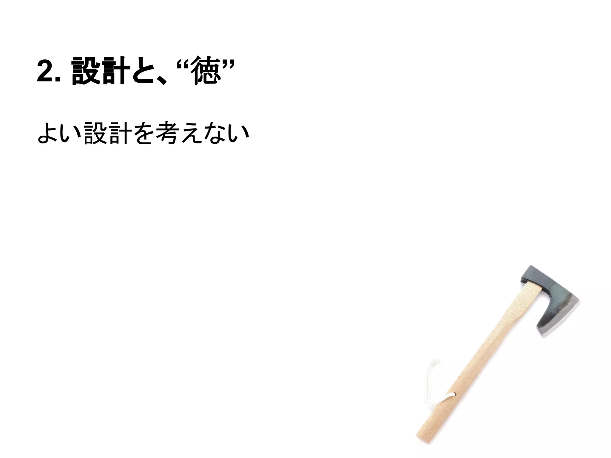 2. 設計と、“徳”
よい設計を考えない
 