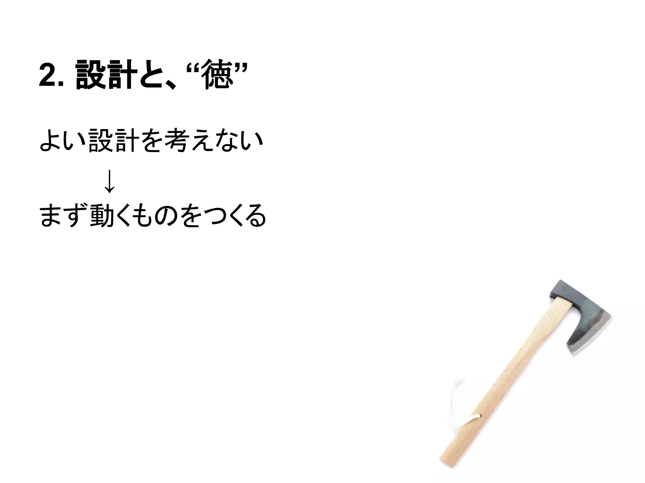 2. 設計と、“徳”
よい設計を考えない
↓
まず動くものをつくる
 