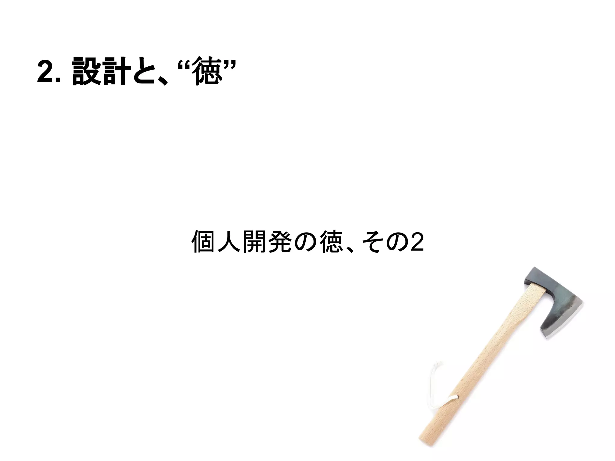 個人開発の徳、その2
2. 設計と、“徳”
 