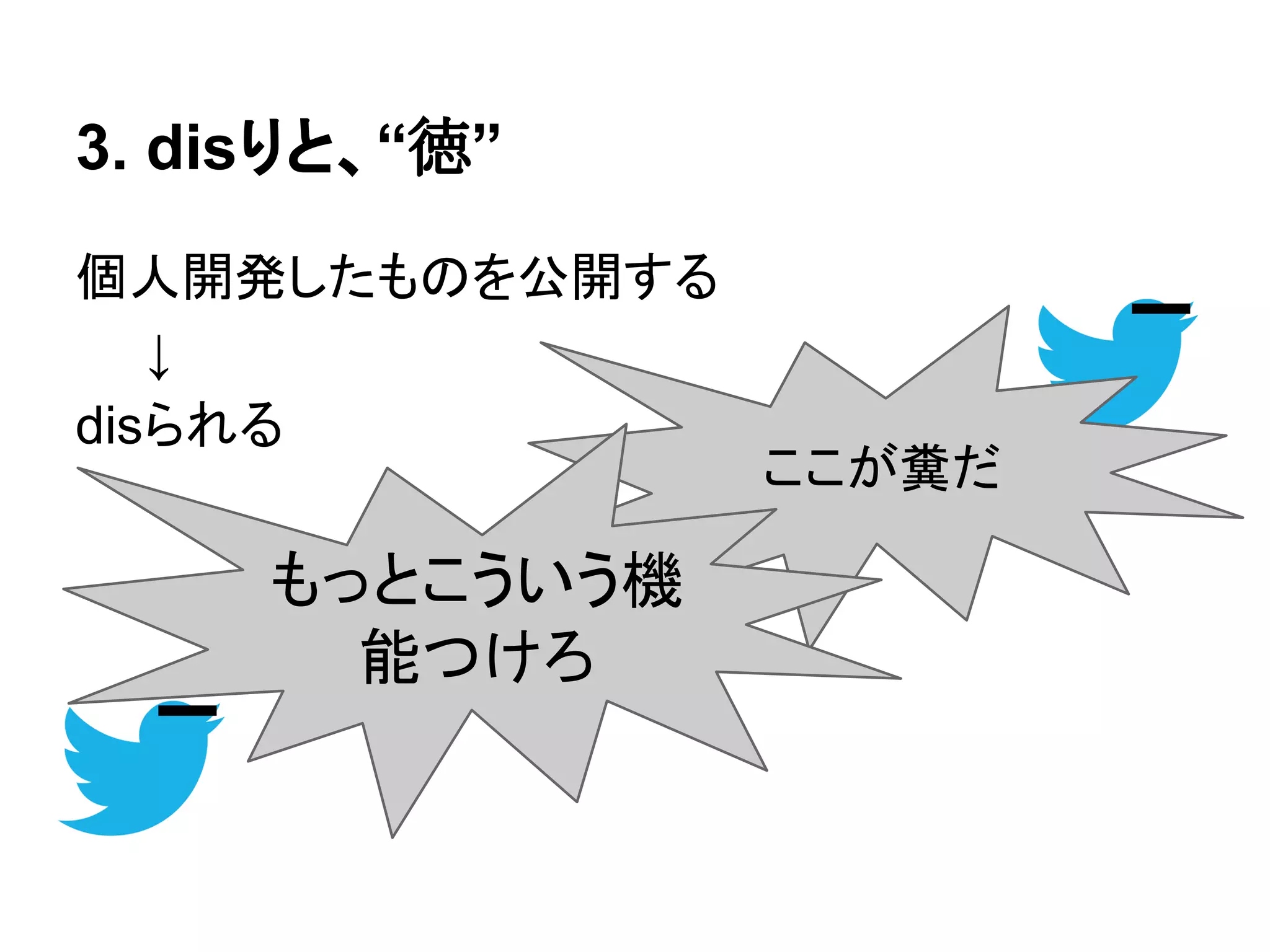 3. disりと、“徳”
個人開発したものを公開する
　　↓
disられる
ここが糞だ
もっとこういう機
能つけろ
 