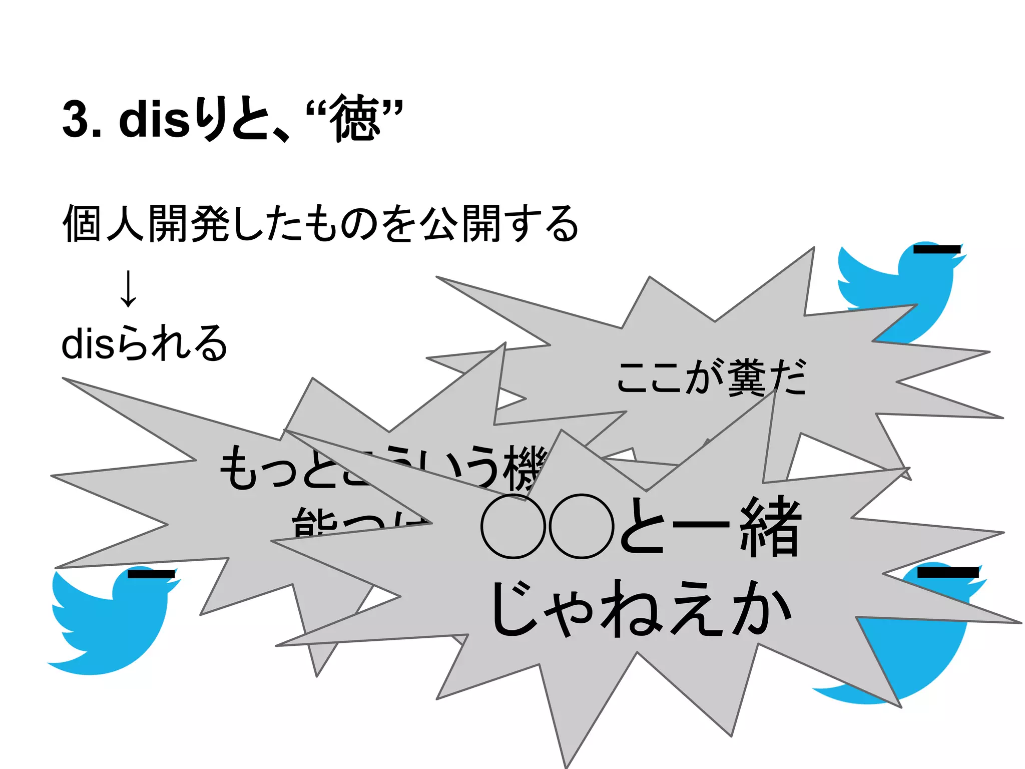 3. disりと、“徳”
個人開発したものを公開する
　　↓
disられる
ここが糞だ
もっとこういう機
能つけろ◯◯と一緒
じゃねえか
 