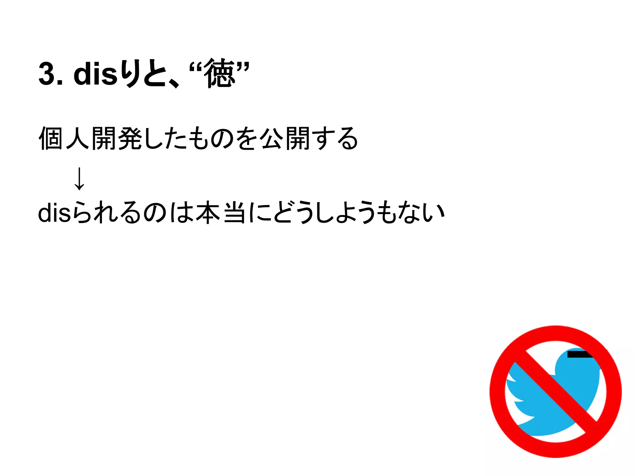 3. disりと、“徳”
個人開発したものを公開する
　　↓
disられるのは本当にどうしようもない
 