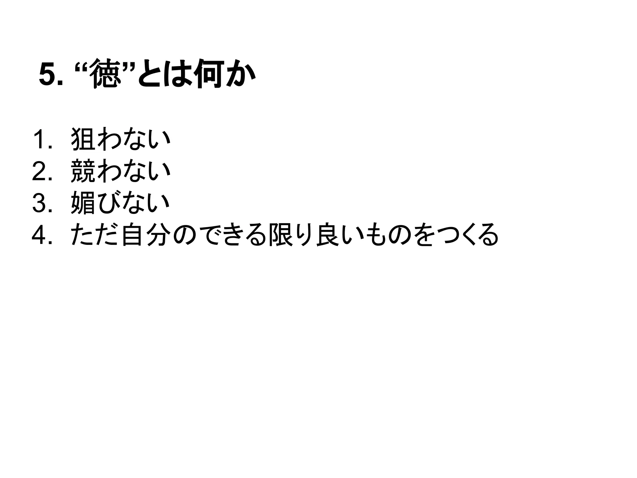 5. “徳”とは何か
1. 狙わない
2. 競わない
3. 媚びない
4. ただ自分のできる限り良いものをつくる
 
