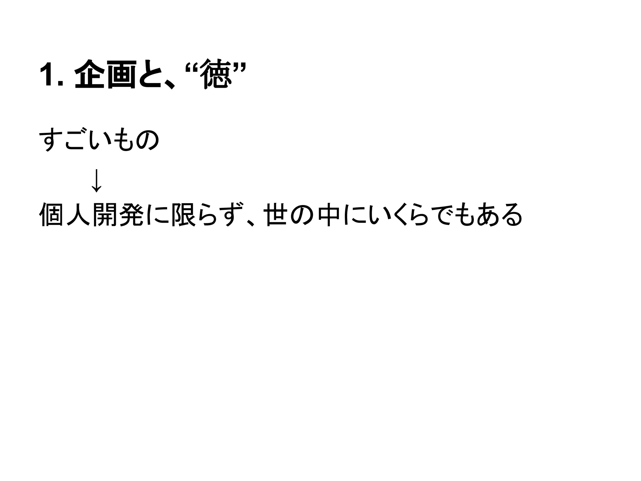 1. 企画と、“徳”
すごいもの
↓
個人開発に限らず、世の中にいくらでもある
 