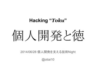 Hacking “Toku”
2014/06/28 個人開発を支える技術Night
@otiai10
個人開発と徳
 