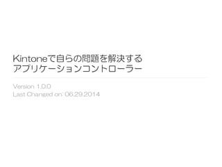 Kintoneで自らの問題を解決する
アプリケーションコントローラー
Version  1.0.0
Last  Changed  on:  06.29.2014  
 