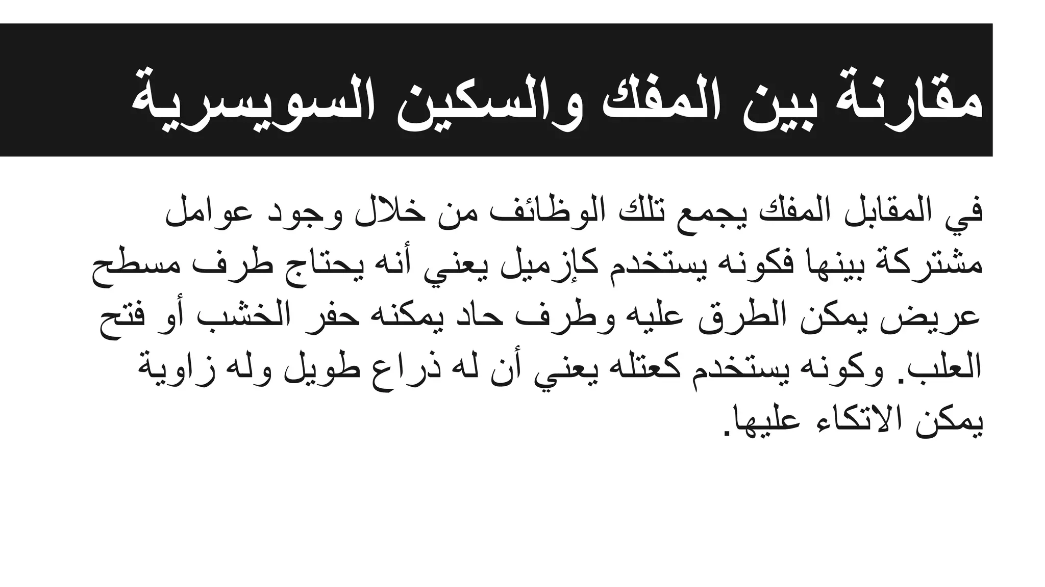 ‫ﻋواﻣل‬ ‫وﺟود‬ ‫ﺧﻼل‬ ‫ﻣن‬ ‫اﻟوظﺎﺋف‬ ‫ﺗﻠك‬ ‫ﯾﺟﻣﻊ‬ ‫اﻟﻣﻔك‬ ‫اﻟﻣﻘﺎﺑل‬ ‫ﻓﻲ‬
‫ﻣﺳطﺢ‬ ‫طرف‬ ‫ﯾﺣﺗﺎج‬ ‫أﻧﮫ‬ ‫ﯾﻌﻧﻲ‬ ‫ﻛﺈزﻣﯾل‬ ‫ﯾﺳﺗﺧدم‬ ‫ﻓﻛوﻧﮫ‬ ‫ﺑﯾﻧﮭﺎ‬ ‫ﻣﺷﺗرﻛﺔ‬
‫ﻓﺗﺢ‬ ‫أو‬ ‫اﻟﺧﺷب‬ ‫ﺣﻔر‬ ‫ﯾﻣﻛﻧﮫ‬ ‫ﺣﺎد‬ ‫وطرف‬ ‫ﻋﻠﯾﮫ‬ ‫اﻟطرق‬ ‫ﯾﻣﻛن‬ ‫ﻋرﯾض‬
‫زاوﯾﺔ‬ ‫وﻟﮫ‬ ‫طوﯾل‬ ‫ذراع‬ ‫ﻟﮫ‬ ‫أن‬ ‫ﯾﻌﻧﻲ‬ ‫ﻛﻌﺗﻠﮫ‬ ‫ﯾﺳﺗﺧدم‬ ‫وﻛوﻧﮫ‬ .‫اﻟﻌﻠب‬
.‫ﻋﻠﯾﮭﺎ‬ ‫اﻻﺗﻛﺎء‬ ‫ﯾﻣﻛن‬
‫اﻟﺳوﯾﺳرﯾﺔ‬ ‫واﻟﺳﻛﯾن‬ ‫اﻟﻣﻔك‬ ‫ﺑﯾن‬ ‫ﻣﻘﺎرﻧﺔ‬
 