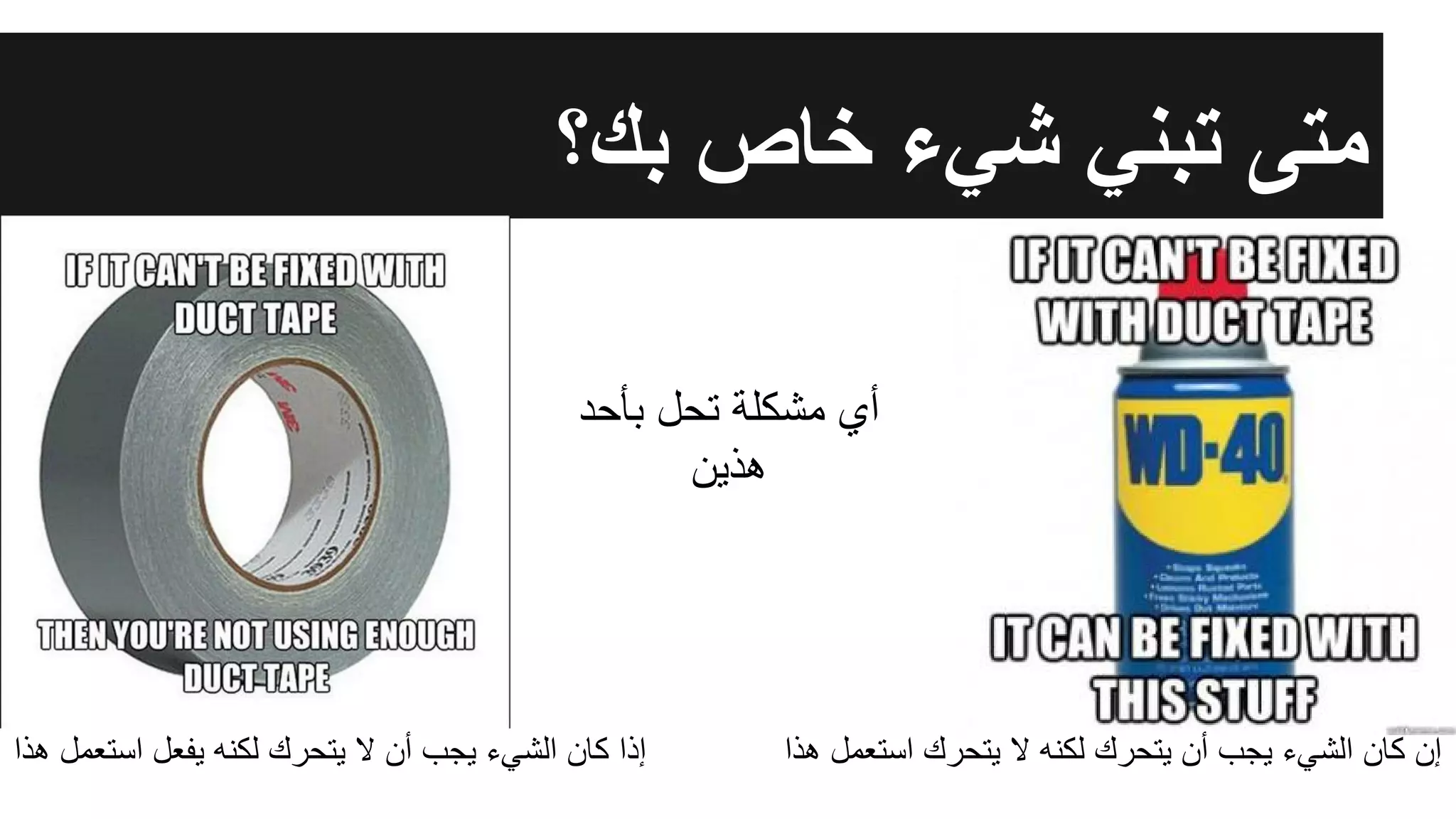 ‫ﺑك؟‬ ‫ﺧﺎص‬ ‫ﺷﻲء‬ ‫ﺗﺑﻧﻲ‬ ‫ﻣﺗﻰ‬
‫ھذا‬ ‫اﺳﺗﻌﻣل‬ ‫ﯾﺗﺣرك‬ ‫ﻻ‬ ‫ﻟﻛﻧﮫ‬ ‫ﯾﺗﺣرك‬ ‫أن‬ ‫ﯾﺟب‬ ‫اﻟﺷﻲء‬ ‫ﻛﺎن‬ ‫إن‬‫ھذا‬ ‫اﺳﺗﻌﻣل‬ ‫ﯾﻔﻌل‬ ‫ﻟﻛﻧﮫ‬ ‫ﯾﺗﺣرك‬ ‫ﻻ‬ ‫أن‬ ‫ﯾﺟب‬ ‫اﻟﺷﻲء‬ ‫ﻛﺎن‬ ‫إذا‬
‫ﺑﺄﺣد‬ ‫ﺗﺣل‬ ‫ﻣﺷﻛﻠﺔ‬ ‫أي‬
‫ھذﯾن‬
 