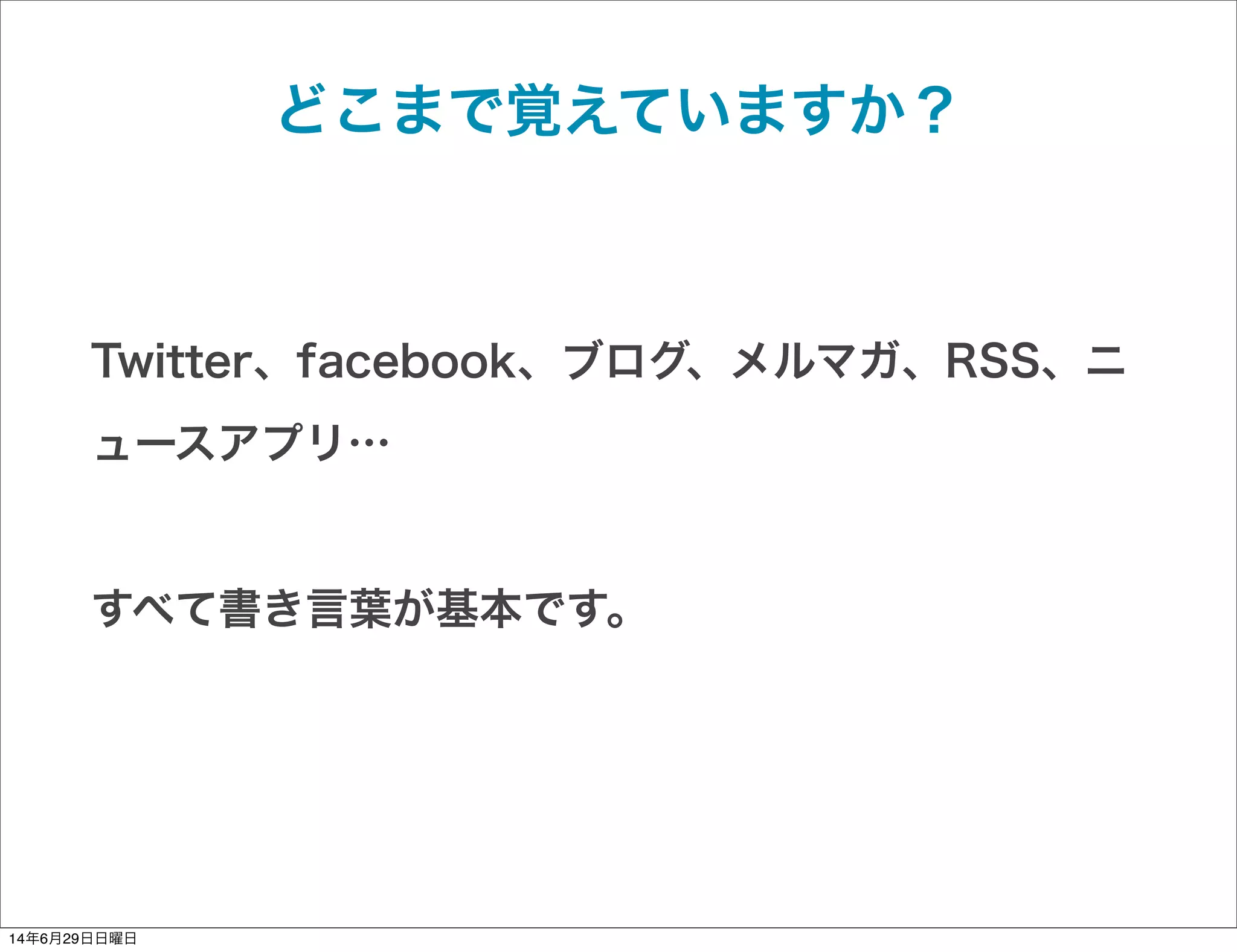 どこまで覚えていますか？
Twitter、facebook、ブログ、メルマガ、RSS、ニ
ュースアプリ…
すべて書き言葉が基本です。
14年6月29日日曜日
 