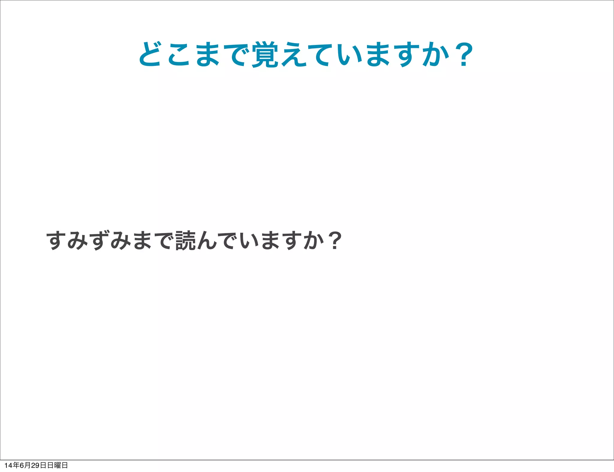 どこまで覚えていますか？
すみずみまで読んでいますか？
14年6月29日日曜日
 
