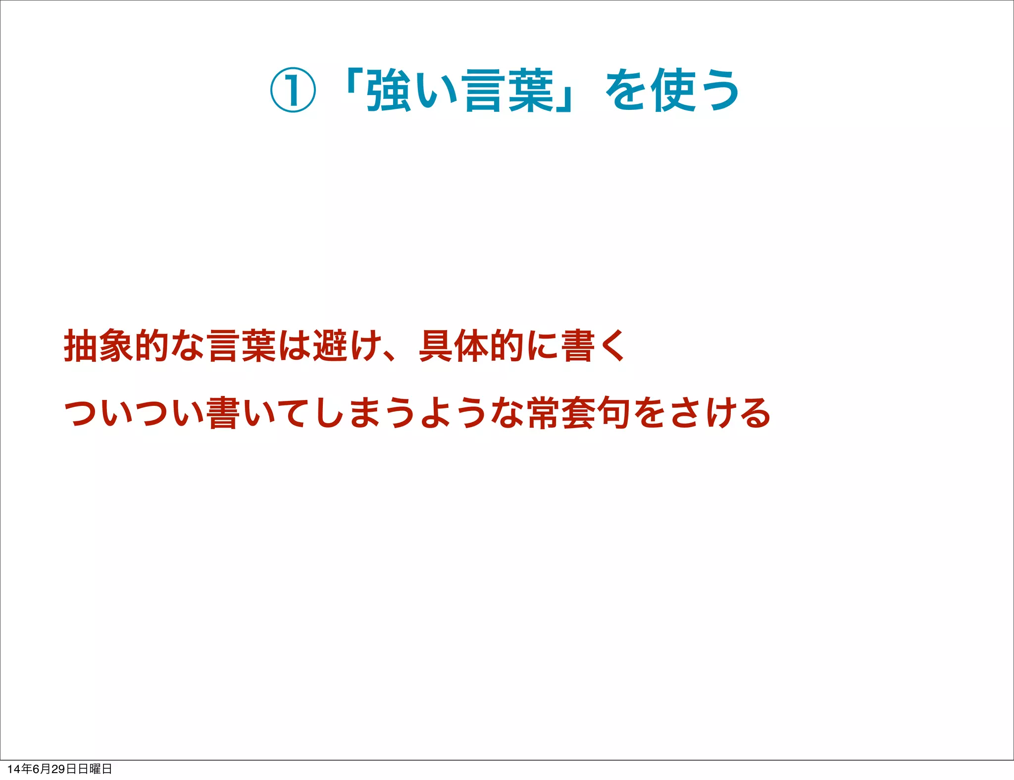 ①「強い言葉」を使う
抽象的な言葉は避け、具体的に書く
ついつい書いてしまうような常套句をさける
14年6月29日日曜日
 