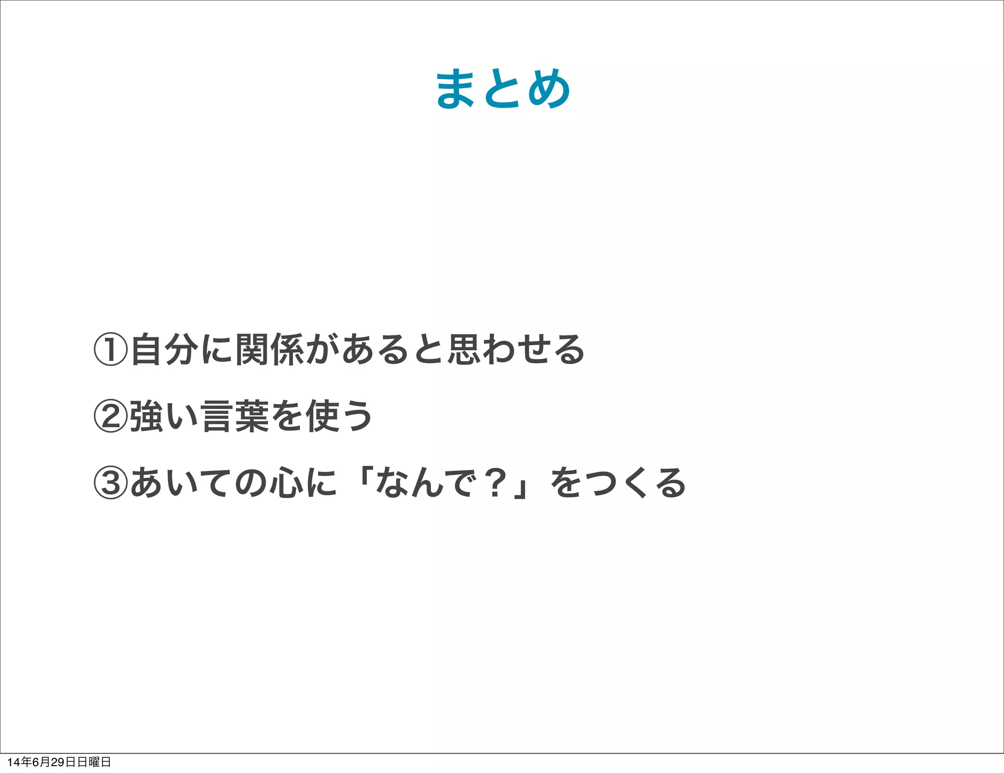 ①自分に関係があると思わせる
②強い言葉を使う
③あいての心に「なんで？」をつくる
まとめ
14年6月29日日曜日
 