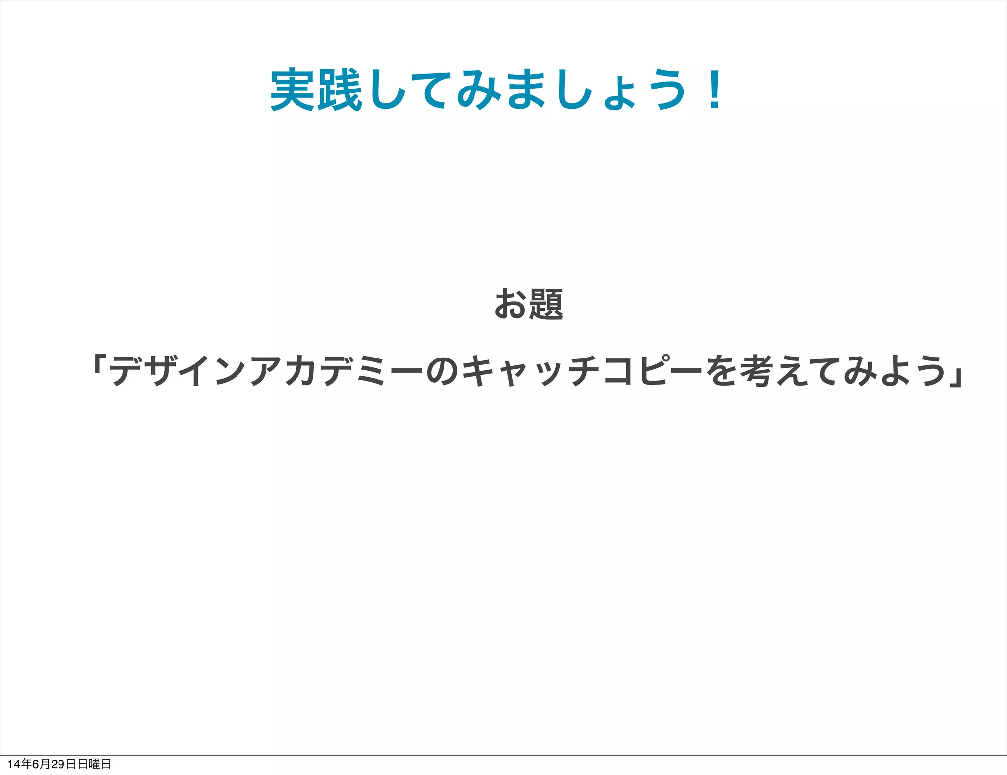 実践してみましょう！
お題
「デザインアカデミーのキャッチコピーを考えてみよう」
14年6月29日日曜日
 