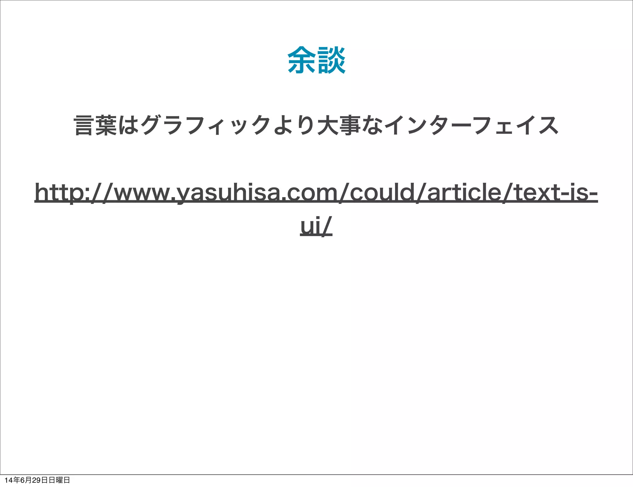 余談
言葉はグラフィックより大事なインターフェイス
http://www.yasuhisa.com/could/article/text-is-
ui/
14年6月29日日曜日
 