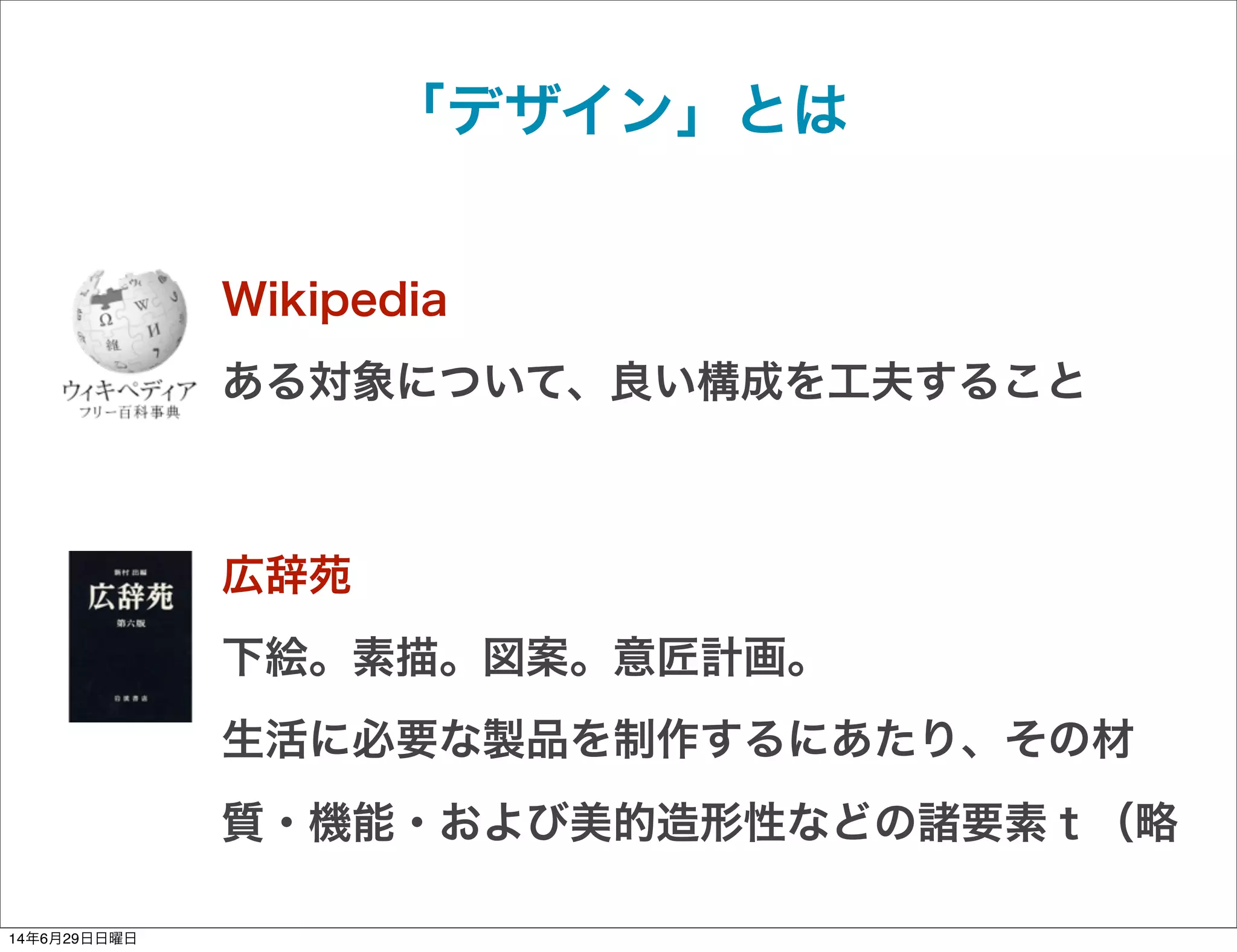 「デザイン」とは
Wikipedia
ある対象について、良い構成を工夫すること
広辞苑
下絵。素描。図案。意匠計画。
生活に必要な製品を制作するにあたり、その材
質・機能・および美的造形性などの諸要素ｔ（略
14年6月29日日曜日
 