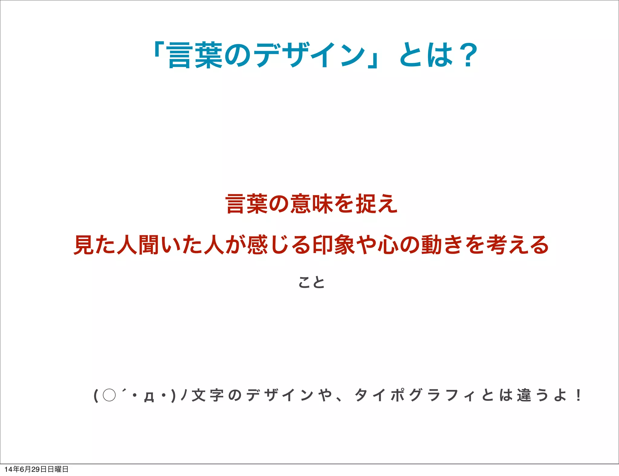 「言葉のデザイン」とは？
言葉の意味を捉え
見た人聞いた人が感じる印象や心の動きを考える
こと
( ○ ́ ･ д ･ ) ﾉ 文 字 の デ ザ イ ン や 、 タ イ ポ グ ラ フ ィ と は 違 う よ ！
14年6月29日日曜日
 
