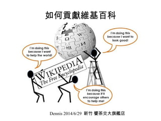 如何貢獻維基百科
Dennis 2014/6/29 新竹 饗茶交大旗艦店
 