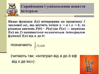 Сприймання і усвідомлення поняття
інтеграла
позначають
(читають так: «інтеграл від a до b еф
від x де ікс»)
∫
b
a
dxxf )(
 