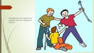  Εκφοβισμός στο σχολείο σε
χώρους που δεν ελέγχονται
εύκολα.
 