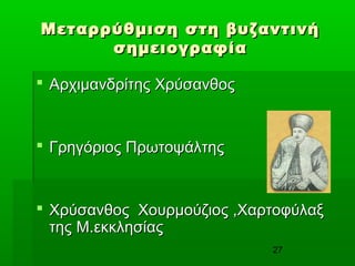27
Μεταρρύθμιση στη βυζαντινήΜεταρρύθμιση στη βυζαντινή
σημειογραφίασημειογραφία
 Αρχιμανδρίτης ΧρύσανθοςΑρχιμανδρίτης Χρύσανθος
 Γρηγόριος ΠρωτοψάλτηςΓρηγόριος Πρωτοψάλτης
 Χρύσανθος Χουρμούζιος ,ΧαρτοφύλαξΧρύσανθος Χουρμούζιος ,Χαρτοφύλαξ
της Μ.εκκλησίαςτης Μ.εκκλησίας
 
