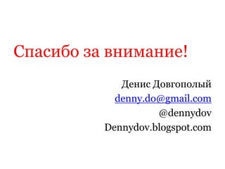 Спасибо за внимание!
Денис Довгополый
denny.do@gmail.com
@dennydov
Dennydov.blogspot.com
 