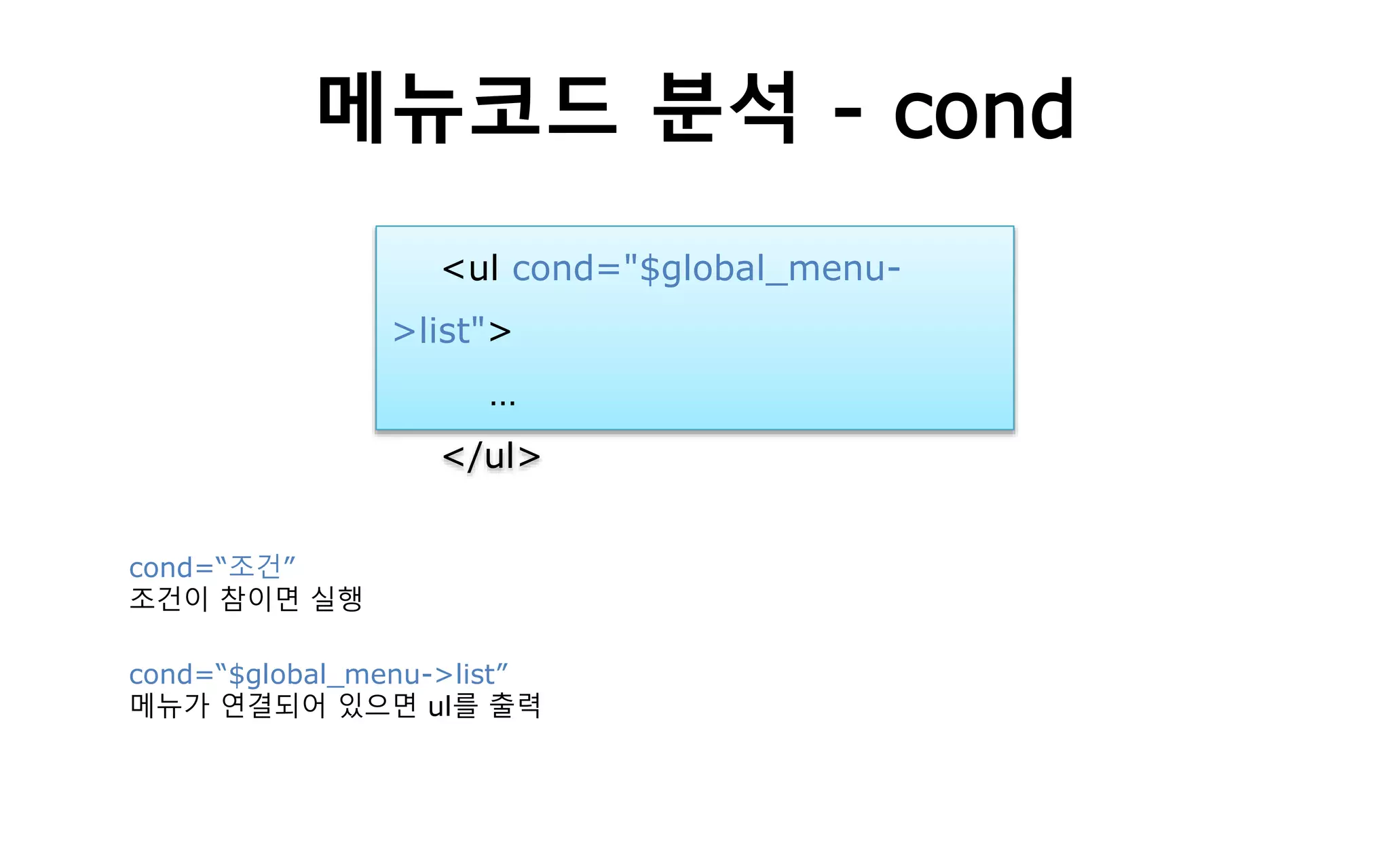 메뉴코드 분석 - cond
<ul cond="$global_menu-
>list">
…
</ul>
cond=“조건”
조건이 참이면 실행
cond=“$global_menu->list”
메뉴가 연결되어 있으면 ul를 출력
 