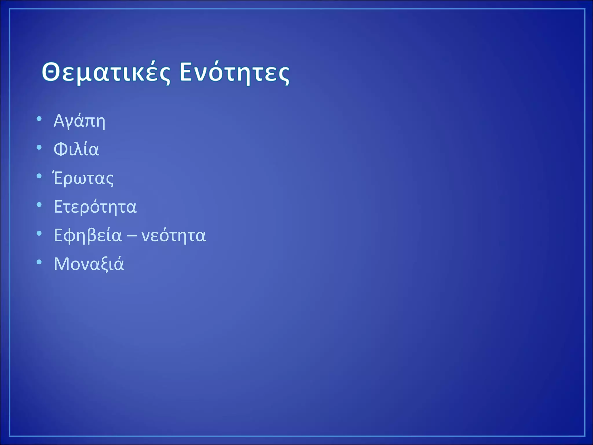 • Αγάπη
• Φιλία
• Έρωτας
• Ετερότητα
• Εφηβεία – νεότητα
• Μοναξιά
 