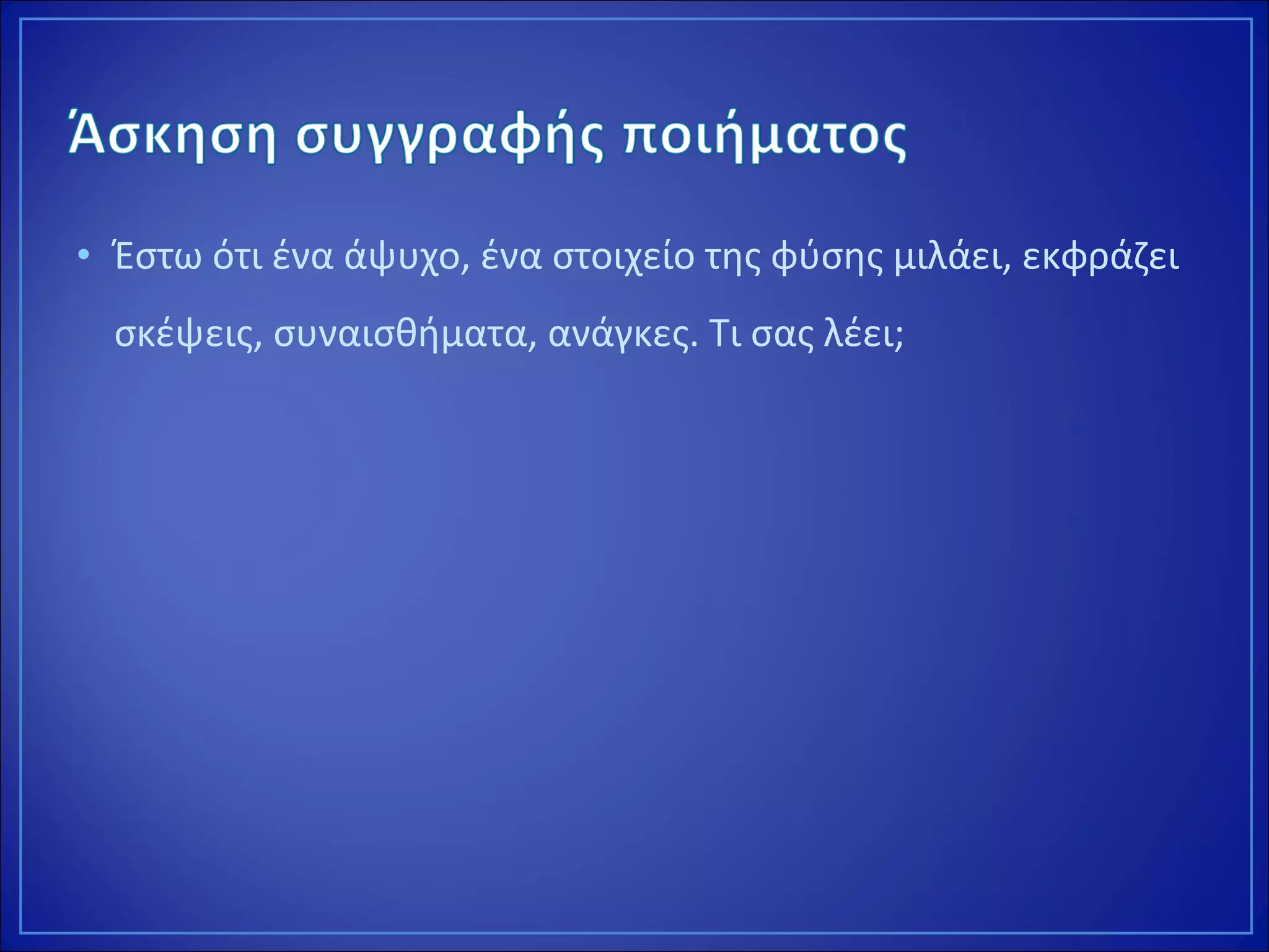• Έστω ότι ένα άψυχο, ένα στοιχείο της φύσης μιλάει, εκφράζει
σκέψεις, συναισθήματα, ανάγκες. Τι σας λέει;
 