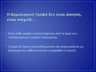 • Είναι κάθε γραφή η οποία ξεφεύγει από τα όρια των
τυποποιημένων μορφών λογοτεχνίας.
• Ο γραπτός λόγος απελευθερώνεται και αναγνωρίζεται ως
δικαίωμα του κάθε δυνητικού συγγραφέα ή ποιητή.
 