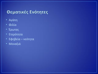 • Αγάπη
• Φιλία
• Έρωτας
• Ετερότητα
• Εφηβεία – νεότητα
• Μοναξιά
 