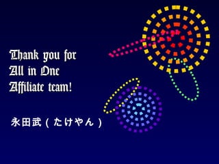 Thank you forThank you for
All in OneAll in One
Affiliate team!Affiliate team!
永田武（たけやん）
 