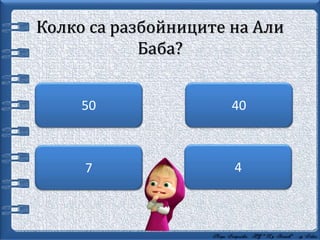 Колко са разбойниците на Али
Баба?
4
4050
7
 