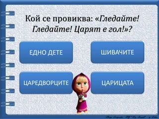 Кой се провиква: «Гледайте!
Гледайте! Царят е гол!»?
ЕДНО ДЕТЕ ШИВАЧИТЕ
ЦАРЕДВОРЦИТЕ ЦАРИЦАТА
 