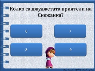 Колко са джуджетата приятели на
Снежанка?
9
76
8
 