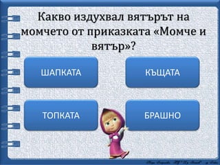 Какво издухвал вятърът на
момчето от приказката «Момче и
вятър»?
БРАШНО
КЪЩАТАШАПКАТА
ТОПКАТА
 