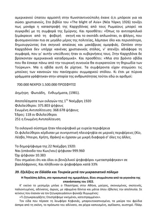 αμερικανοφ φπατου αρμοςτι ςτθν Κωνςταντινοφπολθ ζκανε ό,τι μπόρεςε για να
ςϊςει χριςτιανοφσ, Στο βιβλίο του «The blight of Asia» (Νζα Υόρκθ 1926) τονίηει
πωσ μονάχα θ καταςτροφι τθσ Καρχθδόνασ από τουσ ΢ωμαίουσ μπορεί να
ςυγκρικεί με τθ ςυμφορά τθσ Σμφρνθσ. Και προςκζτει: «Ππωσ το αντιτορπιλικό
ξεμάκραινε από τθ φοβερι ςκθνι και το ςκοτάδι απλωνόταν, οι φλόγεσ, που
φυςομανοφςαν πια ςε μεγάλο μζροσ τθσ πολιτείασ, λάμπανε όλο και περιςςότερο,
δθμιουργϊντασ ζνα ςκθνικό απαίςιασ και μακάβριασ ομορφιάσ. Ωςτόςο ςτθν
Καρχθδόνα δεν υπιρχε κανζνασ χριςτιανικόσ ςτόλοσ, ν' ατενίηει αδιάφορα τθ
ςυμφορά, που γι' αυτιν υπεφκυνεσ ιταν οι κυβερνιςεισ τουσ. Στθν Καρχθδόνα δε
βρίςκονταν αμερικανικά καταδρομικά». Και προςκζτει: «Μια ςτο βρόντο οβίδα
που κα ζςκαγε πάνω από τθν τουρκικι ςυνοικία κα ςυγκρατοφςε τθ κθριωδία των
Τοφρκων». Μα θ οβίδα αυτι δε ρίχτθκε. Τα ςυμφζροντα είχαν ςτομϊςει τισ
μποφκεσ των κανονιϊν του πανίςχυρου ςυμμαχικοφ ςτόλου. Κι ζτςι με πφρινα
γράμματα γράφτθκαν ςτθν ιςτορία τθσ ανκρωπότθτασ τοφτοι εδϊ οι αρικμοί:
700.000 ΝΕΚ΢ΟΛ 1.500.000 Ρ΢ΟΣΦΥΓΕΣ
Δθμιτρθ Φωτιάδθ, Ενκυμιματα, (1981).
Αποτελζςματα των εκλογϊν τθσ 1θσ
Νοζμβρθ 1920
Φιλελεφκεροι: 375.803 ψιφουσ
Ενωμζνθ Αντιπολίτευςθ: 368.678 ψιφουσ
Ζδρεσ: 118 οι Φιλελεφκεροι
251 θ Ενωμζνθ Αντιπολίτευςθ
Το εκλογικό ςφςτθμα ιταν πλειοψθφικό με ευρεία περιφζρεια
Οι φιλελεφκεροι κζρδιςαν με ςυντριπτικι πλειοψθφία ςε μερικζσ περιφζρειεσ (Χίο,
Λζςβο, Ιπειρο, Κριτθ, Κράκθ) κι ζχαςαν με μικρι διαφορά ς’ όλεσ τισ άλλεσ.
Το δθμοψιφιςμα τθσ 22 Νοζμβρθ 1920:
Ναι (επάνοδο του Κων/νου) ψιφιςαν 999.960
Πχι ψιφιςαν 10.383
Ρου ςθμαίνει ότι και όλοι οι βενιηελικοί ψθφοφόροι «μεταςτράφθκαν» ςε
βαςιλόφρονεσ. Και πλικυναν οι ψθφοφόροι κατά 33%
39. Εξελίξεισ ςε Ελλάδα και Τουρκία μετά τον μικραςιατικό πόλεμο
Η Πθνελόπθ Δζλτα, ςτο προςωπικό τθσ θμερολόγιο, δίνει ςτιγμιότυπα από τα γεγονότα τθσ
επανάςταςθσ του 1922.
Κ' εκείνο το μεςθμζρι μπικε ο Ρλαςτιρασ ςτθν Ακινα, μαφροσ, ςκονιςμζνοσ, ςκοτεινόσ,
παλιοντυμζνοσ, αδφνατοσ, άγριοσ, με ςφιγμζνα δόντια και μάτια όπου ζβλεπεσ τθν απελπιςία. Σε
κείνουσ που ζκαναν να τον ηθτωκραυγάςουν φϊναξε κυμωμζνοσ:
«Τι ηθτωκραυγάηετε; Επιςτρζφομε νικθμζνοι, κατεςτραμμζνοι».
Τον είδα που πζραςε τθ λεωφόρο Κθφιςιάσ, μπαρουτοκαπνιςμζνο, τα μαφρα του φρφδια
άςπρα από τθ ςκόνθ, το πρόςωπο του αδφνατο, ςα ρζγγα καπνιςμζνθ, αγζλαςτο, αυςτθρό. Ρλάγι
 