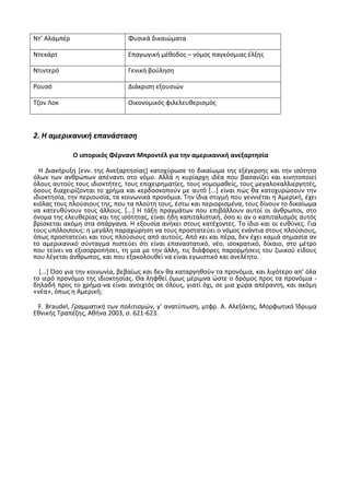 Ντ’ Αλαμπζρ Φυςικά δικαιϊματα
Ντεκάρτ Επαγωγικι μζκοδοσ – νόμοσ παγκόςμιασ ζλξθσ
Ντιντερό Γενικι βοφλθςθ
΢ουςό Διάκριςθ εξουςιϊν
Τηον Λοκ Οικονομικόσ φιλελευκεριςμόσ
2. Η αμερικανική επανάςταςη
Ο ιςτορικόσ Φζρναντ Μπροντζλ για τθν αμερικανικι ανεξαρτθςία
Θ Διακιρυξθ *ενν. τθσ Ανεξαρτθςίασ+ κατοχφρωςε το δικαίωμα τθσ εξζγερςθσ και τθν ιςότθτα
όλων των ανκρϊπων απζναντι ςτο νόμο. Αλλά θ κυρίαρχθ ιδζα που βαςανίηει και κινθτοποιεί
όλουσ αυτοφσ τουσ ιδιοκτιτεσ, τουσ επιχειρθματίεσ, τουσ νομομακείσ, τουσ μεγαλοκαλλιεργθτζσ,
όςουσ διαχειρίηονται το χριμα και κερδοςκοποφν με αυτό *...+ είναι πϊσ κα κατοχυρϊςουν τθν
ιδιοκτθςία, τθν περιουςία, τα κοινωνικά προνόμια. Τθν ίδια ςτιγμι που γεννιζται θ Αμερικι, ζχει
κιόλασ τουσ πλοφςιουσ τθσ, που τα πλοφτθ τουσ, ζςτω και περιοριςμζνα, τουσ δίνουν το δικαίωμα
να κατευκφνουν τουσ άλλουσ. *...+ Θ τάξθ πραγμάτων που επιβάλλουν αυτοί οι άνκρωποι, ςτο
όνομα τθσ ελευκερίασ και τθσ ιςότθτασ, είναι ιδθ καπιταλιςτικι, όςο κι αν ο καπιταλιςμόσ αυτόσ
βρίςκεται ακόμθ ςτα ςπάργανα. Θ εξουςία ανικει ςτουσ κατζχοντεσ. Το ίδιο και οι ευκφνεσ. Για
τουσ υπόλοιπουσ: θ μεγάλθ παραχϊρθςθ να τουσ προςτατεφει ο νόμοσ ενάντια ςτουσ πλοφςιουσ,
όπωσ προςτατεφει και τουσ πλοφςιουσ από αυτοφσ. Από κει και πζρα, δεν ζχει καμιά ςθμαςία αν
το αμερικανικό ςφνταγμα πιςτεφει ότι είναι επαναςτατικό, νζο, ιςοκρατικό, δίκαιο, ςτο μζτρο
που τείνει να εξιςορροπιςει, τθ μια με τθν άλλθ, τισ διάφορεσ παρορμιςεισ του ηωικοφ είδουσ
που λζγεται άνκρωποσ, και που εξακολουκεί να είναι εγωιςτικό και ανελζθτο.
[...] Πςο για τθν κοινωνία, βεβαίωσ και δεν κα καταργθκοφν τα προνόμια, και λιγότερο απ' όλα
το ιερό προνόμιο τθσ ιδιοκτθςίασ. Κα λθφκεί όμωσ μζριμνα ϊςτε ο δρόμοσ προσ τα προνόμια -
δθλαδι προσ το χριμα-να είναι ανοιχτόσ ςε όλουσ, γιατί όχι, ςε μια χϊρα απζραντθ, και ακόμθ
«νζα», όπωσ θ Αμερικι;
F. Braudel, Γραμματικι των πολιτιςμών, γ' ανατφπωςθ, μτφρ. Α. Αλεξάκθσ, Μορφωτικό Μδρυμα
Εκνικισ Τραπζηθσ, Ακινα 2003, ς. 621-623.
 