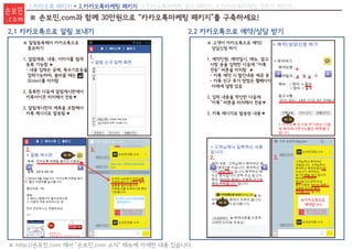 1.카카오톡 패키지 + 2.카카오톡마케팅 패키지 3.카카오톡마케팅 골드 패키지 4.카카오톡마케팅 전문가 패키지
※ 알림등록해서 카카오톡으로
홍보하기
1. 알림제목, 내용, 이미지를 쉽게
등록 가능함 ▶
- 내용 입력은 공백, 특수기호등을
입력가능하며, 줄바꿀 때는
(Enter)를 터치함
2. 등록한 다음에 알림게시판에서
카톡아이콘 터치해서 전송▼
3. 알림게시판의 제목을 포함해서
카톡 메시지로 발송됨
1.
2. 3.
터 치터 치
▼
※ 고객이 카카오톡으로 예약/
상담신청 하기
1. 예약인원, 예약일시, 메뉴, 참고
사항 등을 입력한 다음에 “카톡
전송” 버튼을 터치함 ▶
- 카톡 예약 시 할인내용 제공 등
- 카톡 친구 추가 방법은 웹페이지
아래에 설명 있음
2. 입력 내용을 학인한 다음에
“카톡” 버튼을 터치해서 전송▼
3. 카톡 메시지로 발송된 내용 ▼
3.
터 치
터 치터 치터 치
2.
터 치
2.1 카카오톡으로 알림 보내기 2.2 카카오톡으로 예약/상담 받기
※ http://손보민.com 에서 “손보민.com 소식” 메뉴에 자세한 내용 있습니다.
※ 손보민.com과 함께 30만원으로 “카카오톡마케팅 패키지”를 구축하세요!
손보민
. c o m
 