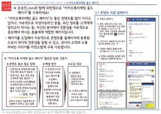 1.카카오톡 패키지 + 2.카카오톡마케팅 패키지 + 3.카카오톡마케팅 골드 패키지 4.카카오톡마케팅 전문가 패키지
※ 콘텐츠 입력하기
1. 제목, 내용1/2/3, 링크 URL,
작성자 중 관련내용이 있는 항목
만 입력함 (1,3,4,5) ▶, ▼
- 문자, 공백, 기호등을 계속입력
하고 줄바꿀 때만 (Enter)
터치함
2. 사진1/2/3, 첨부문서1/2/3 등이
있으면 첨부함 (2)▶, ▼
=> 입력된 내용만 홈페이지에
표시됩니다. (1,2,3,4,5) ▼
★ 컨텐츠 분류별로 동일한 입력
방법으로 입력하면 됩니다.
▼
터 치
4.
3.
2.
1.
5.
1.
2.
3.
4.
5.
※ “카카오톡 마케팅 골드 패키지” 필요한 업체, 전문가
■콘텐츠 홍보 필요 업체 ■해결 방안 ■도입 성과
- 지속적으로 콘텐츠(문서)를
작성.제작.홍보가 필요한 →
- 업계 이슈, 중요 정보 등을
고객에게 제공 필요한 →
- 비지니스관련 스토리텔링을
고객에게 알리고자하는 →
- 활용 가능한 콘텐츠(자료)를
많이 가지고 있는 →
→ 업체, 전문가
그러나 자금과 기술부족으로
실행하지 못하고 있는 업체
◈ 손보민com의
“카카오톡 마케팅
골드 패키지”를
도입해서
직접 콘텐츠를
홈페이지에
등록해서 카카오톡,
페이스북 등을
활용해서 직접
소셜마케팅을
진행 한다.
◈ 관련분야
전문성 홍보
- 자체작성 콘텐츠
- 업계 핫 이슈
- 업계 최신 정보
◈ 고객과 소통하는
이미지 구축
- 카카오톡, 페이스북
등의 소셜미디어 활용
3.1 콘텐츠 직접 입력하기
※ http://손보민.com 에서 “손보민.com 소식” 메뉴에 자세한 내용 있습니다.
※ 손보민.com과 함께 50만원으로 “카카오톡마케팅 골드
패키지”를 구축하세요!
- “카카오톡마케팅 골드 패키지”는 좋은 컨텐츠를 많이 가지고
있거나, 지속적으로 작성가능하신 분들, 최신 정보를 고객에게
알리고자 하시는 분, 자신의 분야에서 전문성을 지속적으로
홍보해야 하시는 분들에게 적합한 패키지입니다.
- 패키지를 도입해서 지속적으로 콘텐츠를 홈페이지에 등록함
으로서 귀사의 전문성을 알릴 수 있고, 귀사의 고객과 소통
하려는 이미지를 자연스럽게 구축 가능합니다.
손보민
. c o m
 