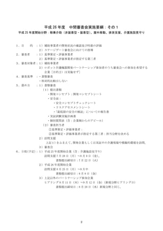 2
平成 26 年度 中間審査会実施要綱：その１
平成 25 年度開始分野：移乗介助（非装着型・装着型）、屋外移動、排泄支援、介護施設見守り
１．目 的 ：１）補助事業者の開発状況の確認及び性能の評価
２）ステージゲート審査会に向けての指導
２...