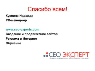 Спасибо всем!
Куклина Надежда
PR-менеджер
www.seo-experts.com
Создание и продвижение сайтов
Реклама в Интернет
Обучение
 