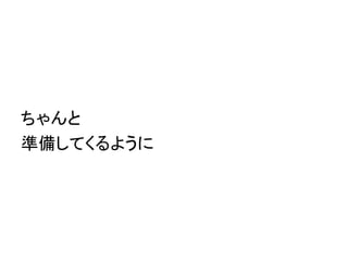 ちゃんと
準備してくるように
 