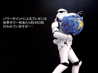 パワーポイントによるプレゼンは
世界中で一秒あたり約３５０回
行われていますが・・・
 